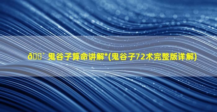 🌴 鬼谷子算命讲解*
(鬼谷子72术完整版详解)